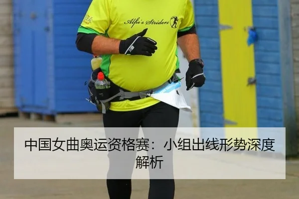 中国女曲奥运资格赛：小组出线形势深度解析