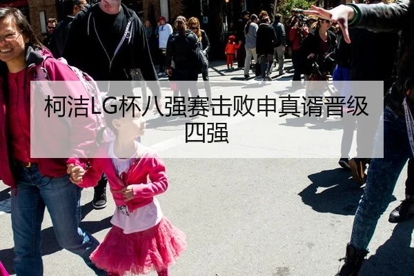 柯洁LG杯八强赛击败申真谞晋级四强