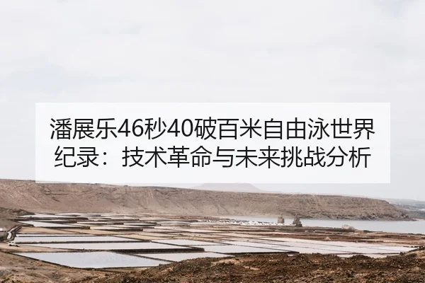潘展乐46秒40破百米自由泳世界纪录：技术革命与未来挑战分析