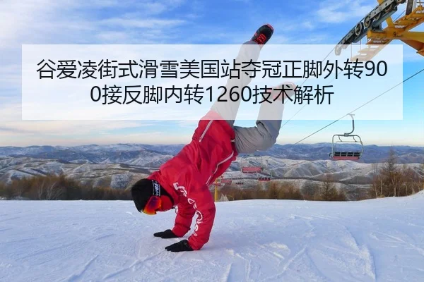 谷爱凌街式滑雪美国站夺冠正脚外转900接反脚内转1260技术解析
