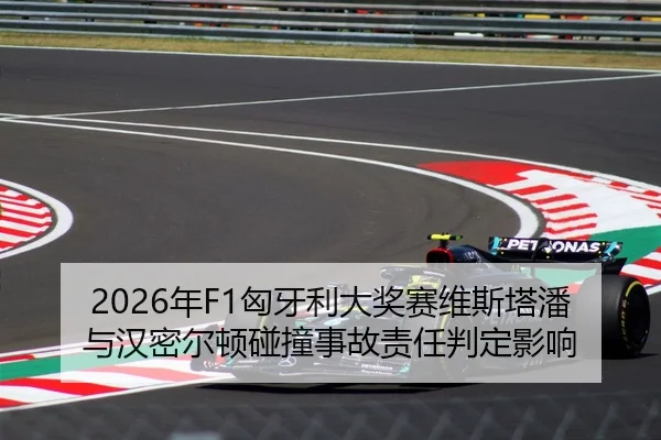 2026年F1匈牙利大奖赛维斯塔潘与汉密尔顿碰撞事故责任判定影响