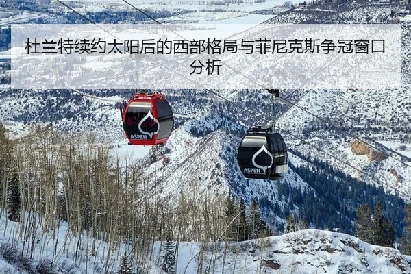 杜兰特续约太阳后的西部格局与菲尼克斯争冠窗口分析